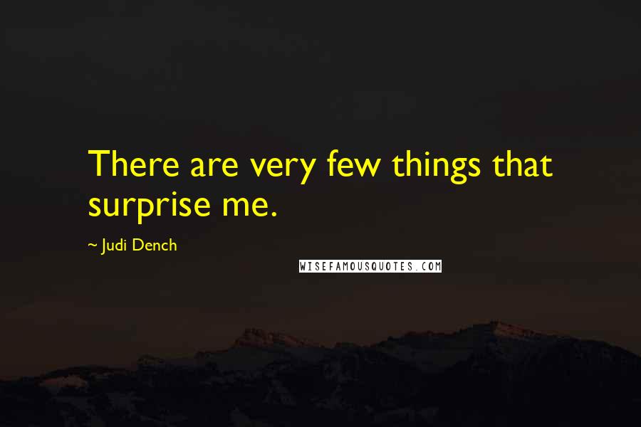 Judi Dench Quotes: There are very few things that surprise me.