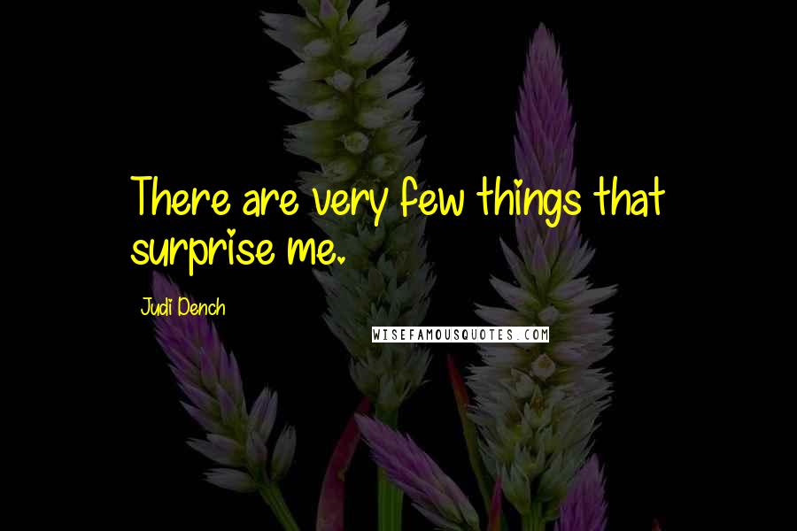 Judi Dench Quotes: There are very few things that surprise me.