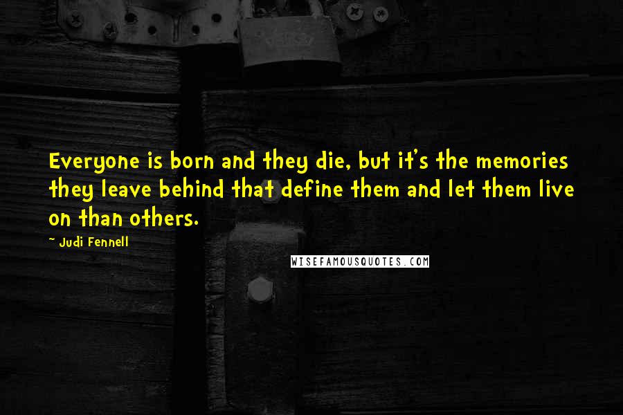 Judi Fennell Quotes: Everyone is born and they die, but it's the memories they leave behind that define them and let them live on than others.