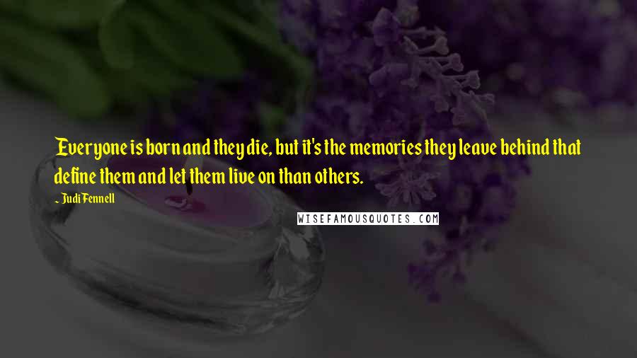 Judi Fennell Quotes: Everyone is born and they die, but it's the memories they leave behind that define them and let them live on than others.