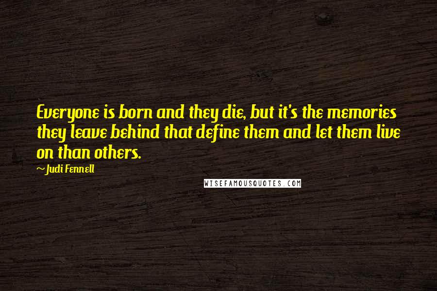 Judi Fennell Quotes: Everyone is born and they die, but it's the memories they leave behind that define them and let them live on than others.