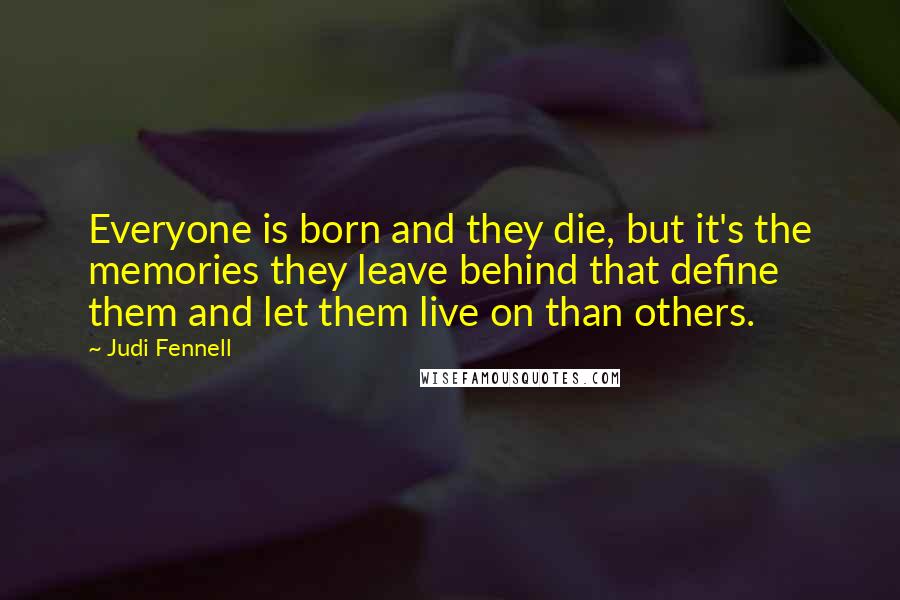 Judi Fennell Quotes: Everyone is born and they die, but it's the memories they leave behind that define them and let them live on than others.