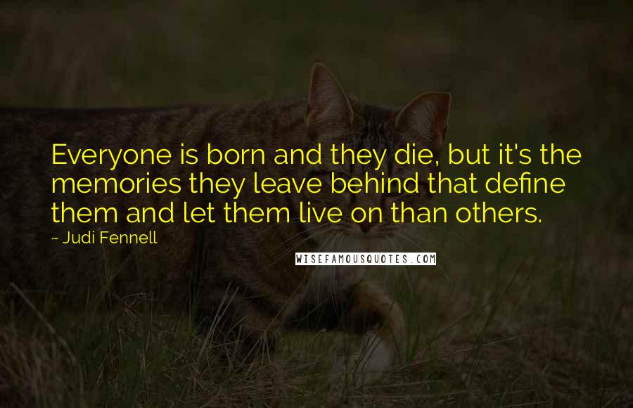Judi Fennell Quotes: Everyone is born and they die, but it's the memories they leave behind that define them and let them live on than others.