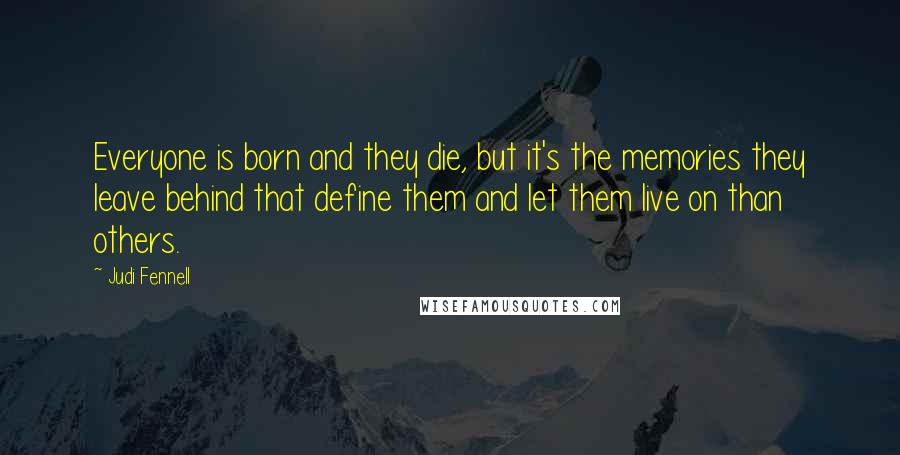Judi Fennell Quotes: Everyone is born and they die, but it's the memories they leave behind that define them and let them live on than others.