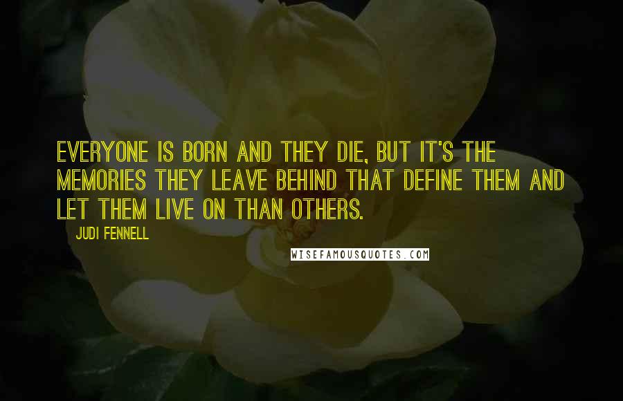 Judi Fennell Quotes: Everyone is born and they die, but it's the memories they leave behind that define them and let them live on than others.