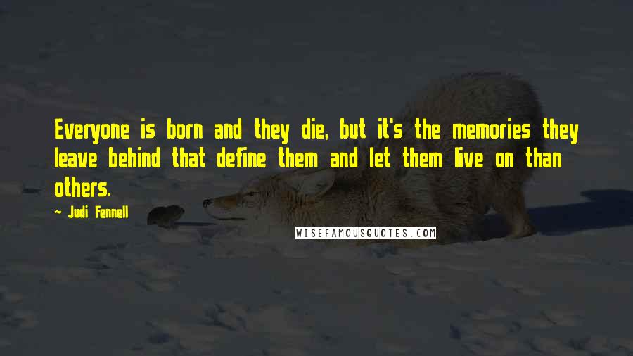 Judi Fennell Quotes: Everyone is born and they die, but it's the memories they leave behind that define them and let them live on than others.