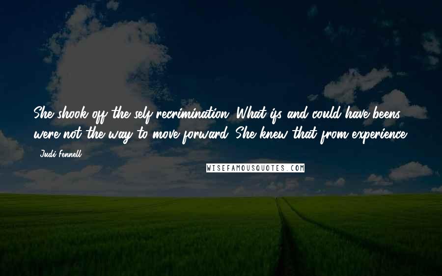 Judi Fennell Quotes: She shook off the self-recrimination. What-ifs and could-have-beens were not the way to move forward. She knew that from experience.