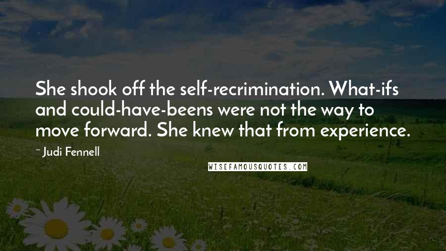 Judi Fennell Quotes: She shook off the self-recrimination. What-ifs and could-have-beens were not the way to move forward. She knew that from experience.