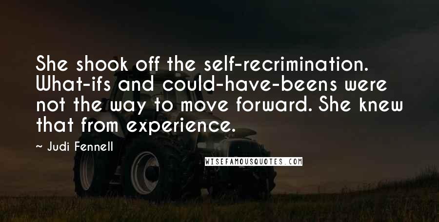 Judi Fennell Quotes: She shook off the self-recrimination. What-ifs and could-have-beens were not the way to move forward. She knew that from experience.