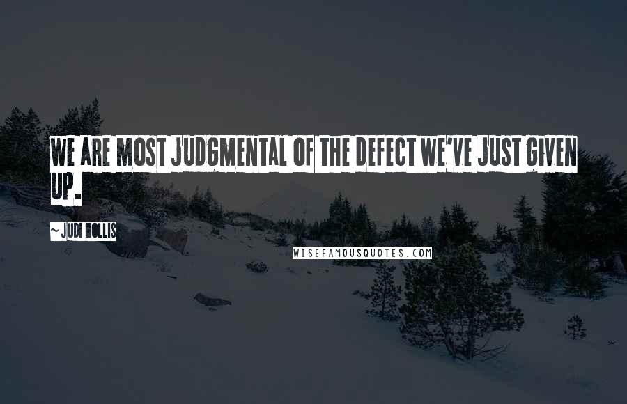 Judi Hollis Quotes: we are most judgmental of the defect we've just given up.