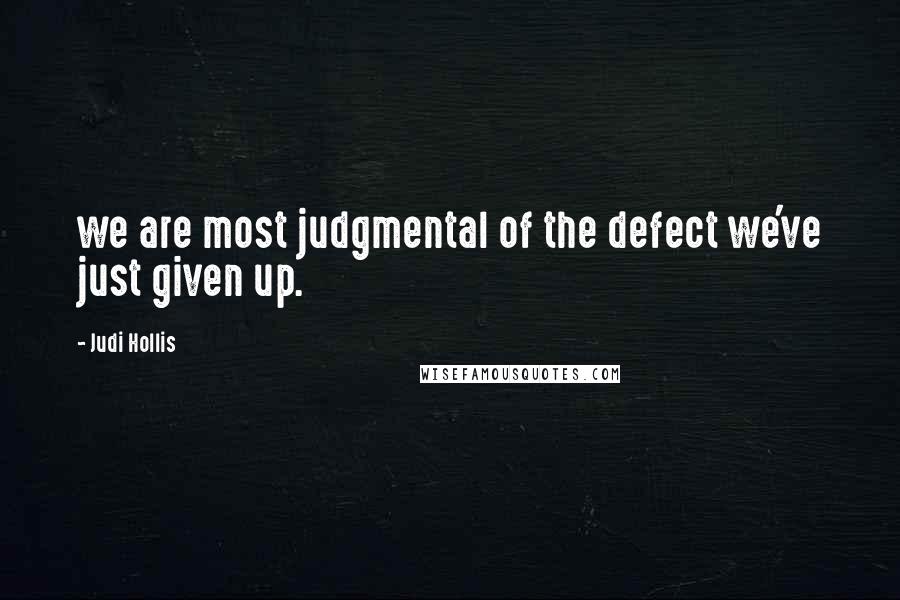 Judi Hollis Quotes: we are most judgmental of the defect we've just given up.