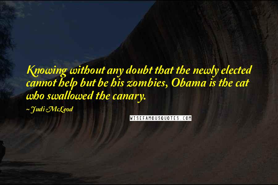 Judi McLeod Quotes: Knowing without any doubt that the newly elected cannot help but be his zombies, Obama is the cat who swallowed the canary.