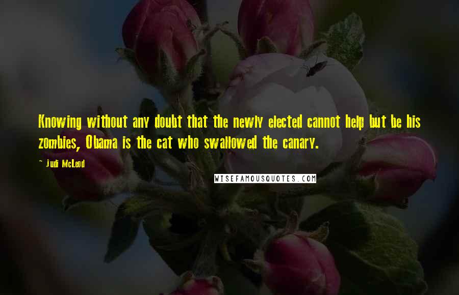 Judi McLeod Quotes: Knowing without any doubt that the newly elected cannot help but be his zombies, Obama is the cat who swallowed the canary.