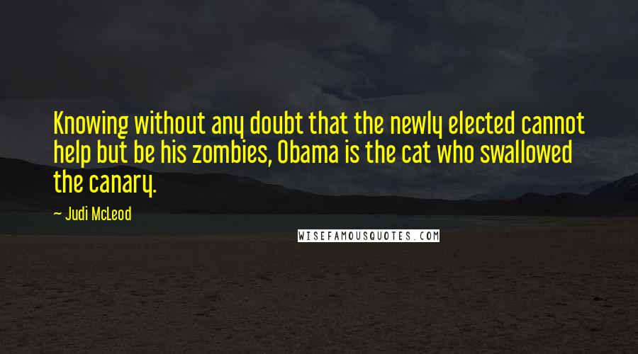 Judi McLeod Quotes: Knowing without any doubt that the newly elected cannot help but be his zombies, Obama is the cat who swallowed the canary.