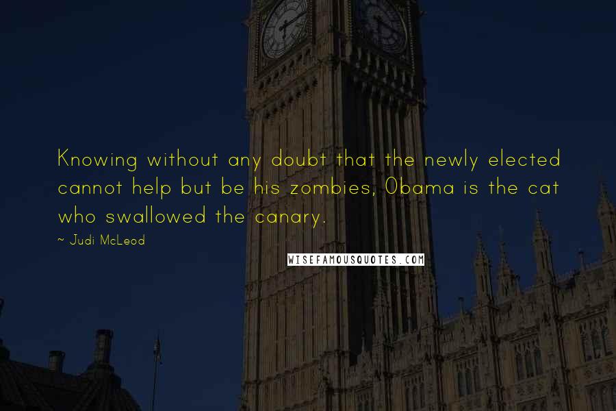 Judi McLeod Quotes: Knowing without any doubt that the newly elected cannot help but be his zombies, Obama is the cat who swallowed the canary.