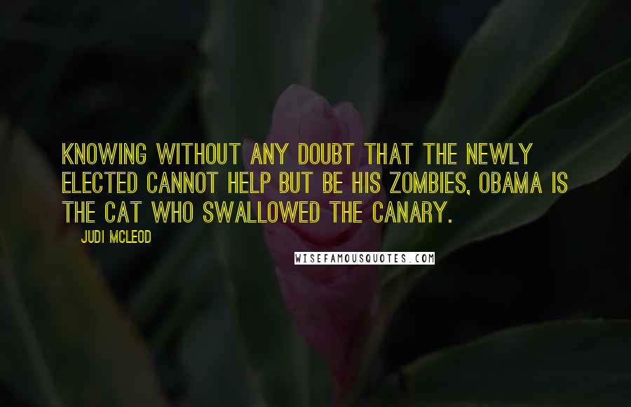Judi McLeod Quotes: Knowing without any doubt that the newly elected cannot help but be his zombies, Obama is the cat who swallowed the canary.