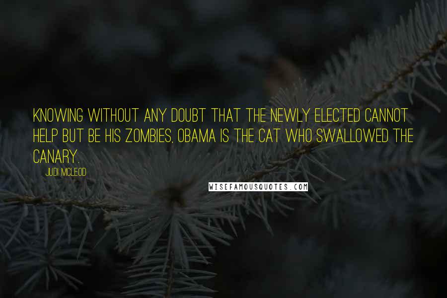 Judi McLeod Quotes: Knowing without any doubt that the newly elected cannot help but be his zombies, Obama is the cat who swallowed the canary.