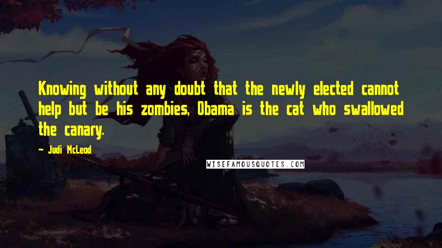 Judi McLeod Quotes: Knowing without any doubt that the newly elected cannot help but be his zombies, Obama is the cat who swallowed the canary.