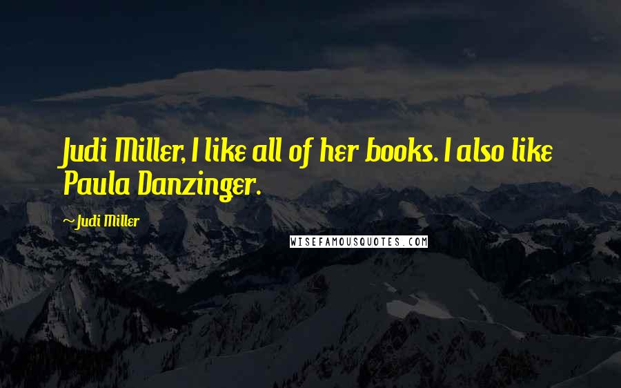 Judi Miller Quotes: Judi Miller, I like all of her books. I also like Paula Danzinger.