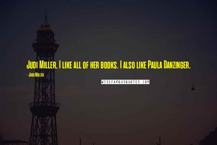 Judi Miller Quotes: Judi Miller, I like all of her books. I also like Paula Danzinger.