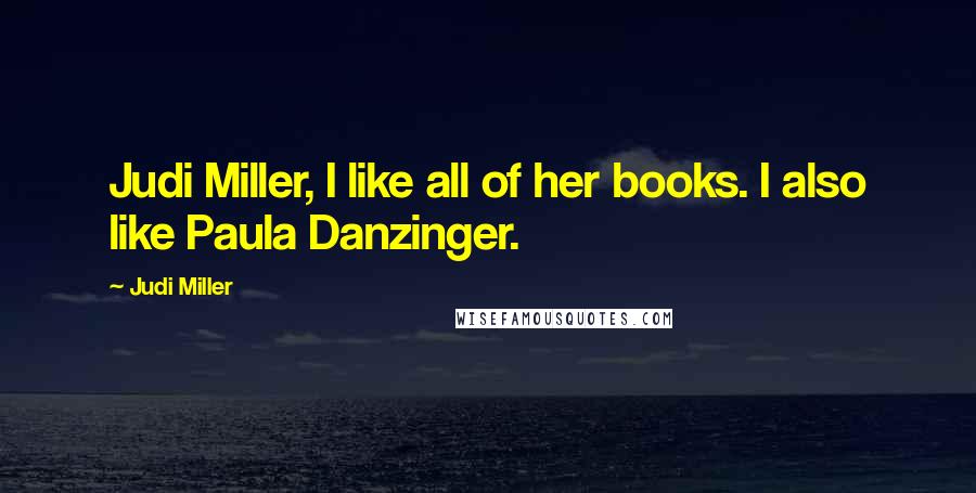 Judi Miller Quotes: Judi Miller, I like all of her books. I also like Paula Danzinger.