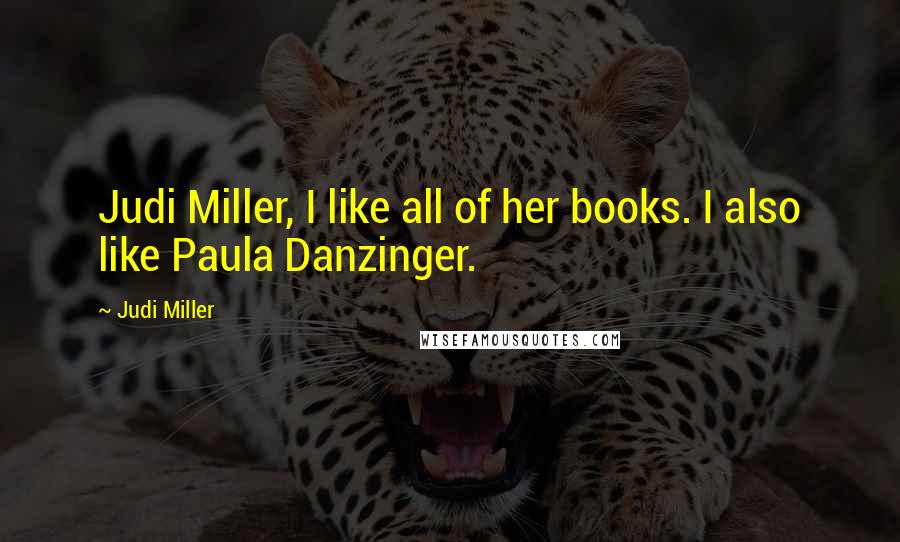 Judi Miller Quotes: Judi Miller, I like all of her books. I also like Paula Danzinger.