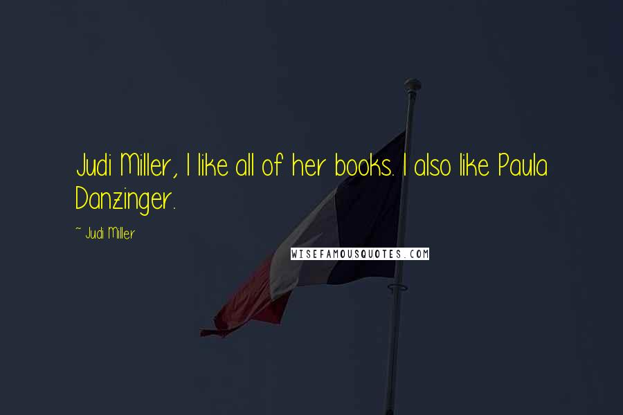 Judi Miller Quotes: Judi Miller, I like all of her books. I also like Paula Danzinger.