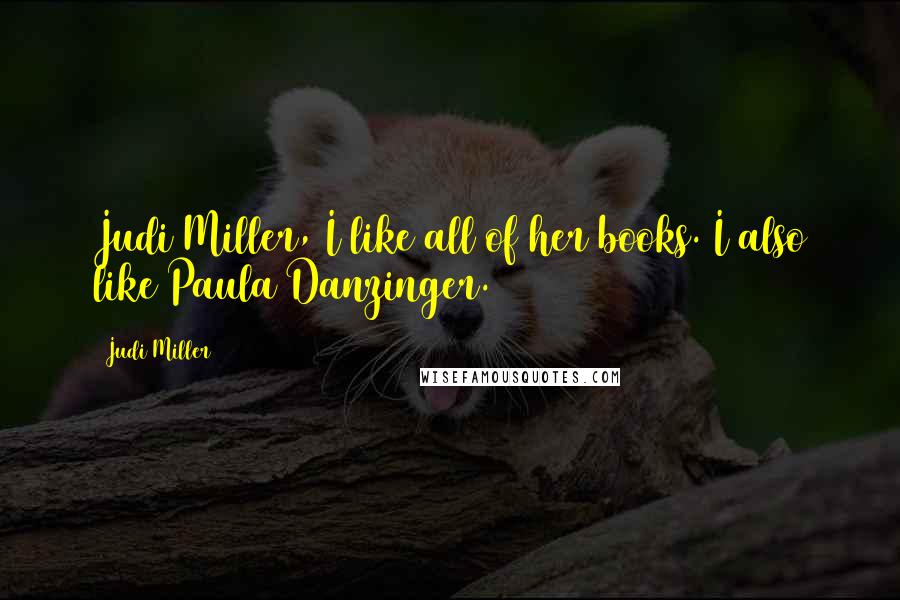 Judi Miller Quotes: Judi Miller, I like all of her books. I also like Paula Danzinger.