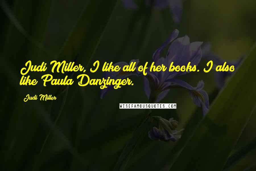 Judi Miller Quotes: Judi Miller, I like all of her books. I also like Paula Danzinger.