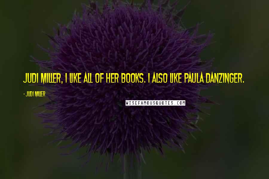 Judi Miller Quotes: Judi Miller, I like all of her books. I also like Paula Danzinger.