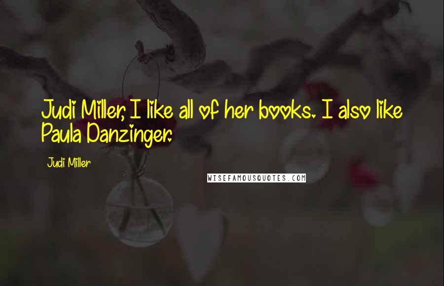 Judi Miller Quotes: Judi Miller, I like all of her books. I also like Paula Danzinger.
