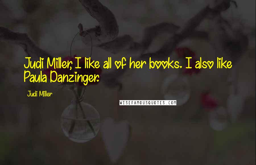 Judi Miller Quotes: Judi Miller, I like all of her books. I also like Paula Danzinger.