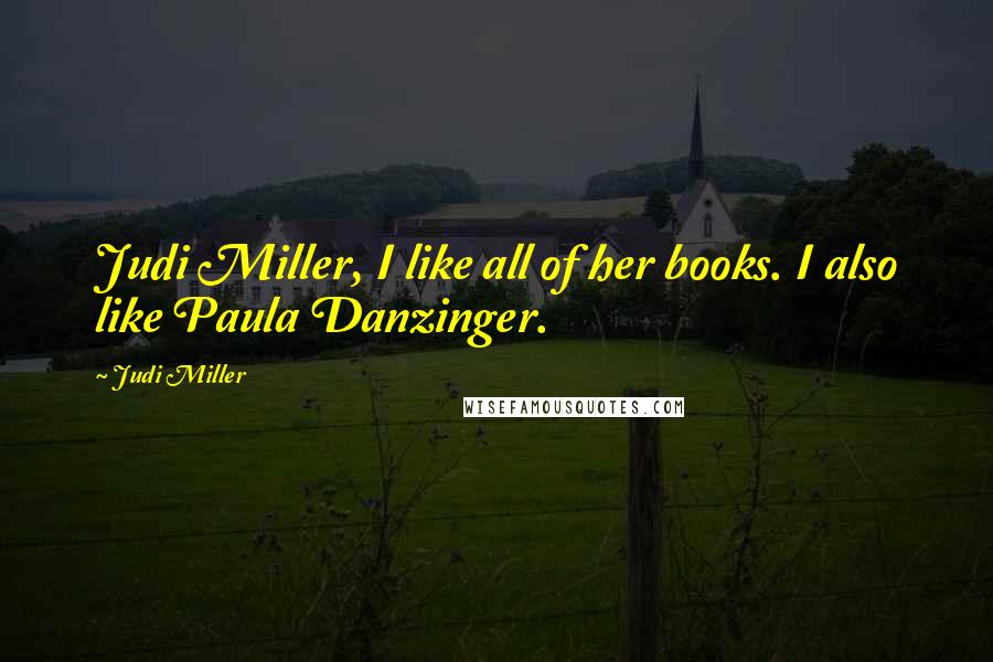 Judi Miller Quotes: Judi Miller, I like all of her books. I also like Paula Danzinger.