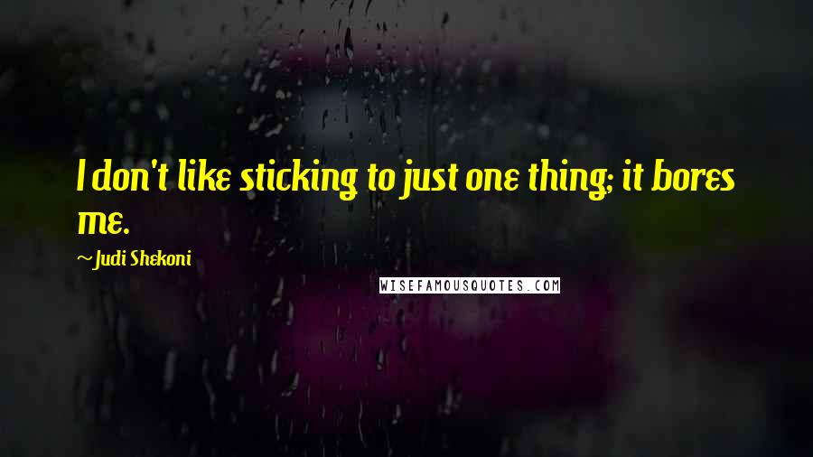 Judi Shekoni Quotes: I don't like sticking to just one thing; it bores me.