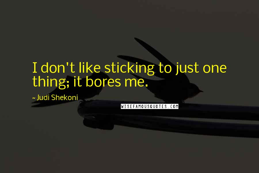 Judi Shekoni Quotes: I don't like sticking to just one thing; it bores me.