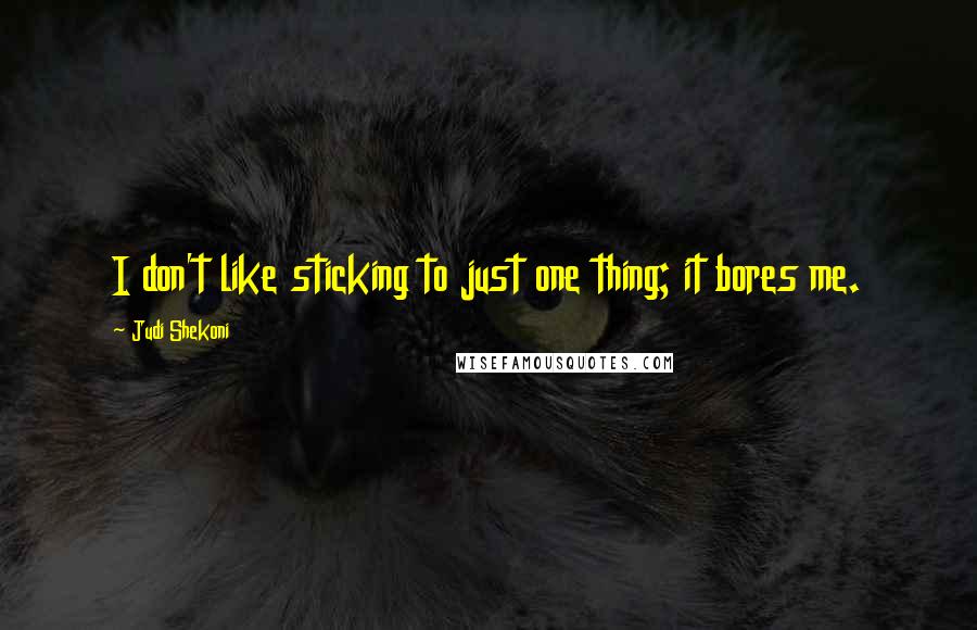 Judi Shekoni Quotes: I don't like sticking to just one thing; it bores me.