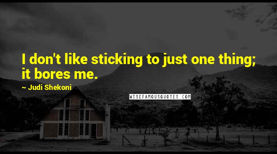 Judi Shekoni Quotes: I don't like sticking to just one thing; it bores me.