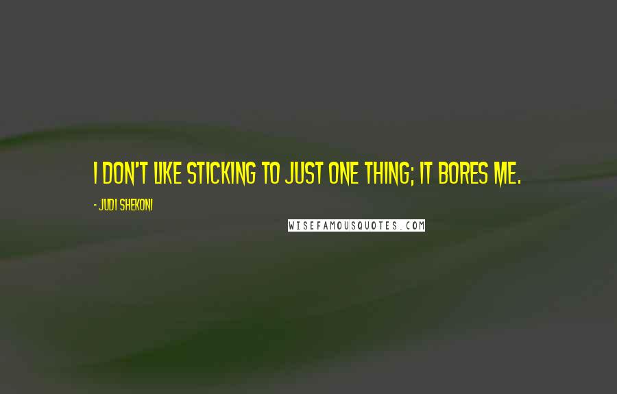 Judi Shekoni Quotes: I don't like sticking to just one thing; it bores me.