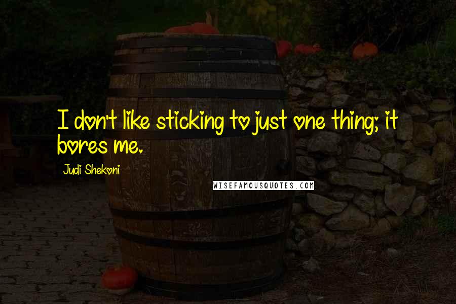 Judi Shekoni Quotes: I don't like sticking to just one thing; it bores me.