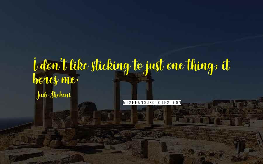 Judi Shekoni Quotes: I don't like sticking to just one thing; it bores me.