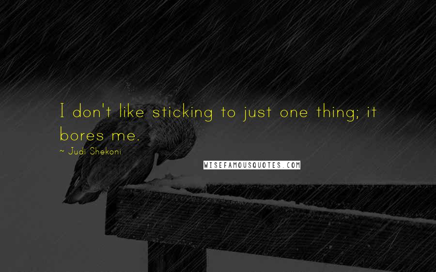 Judi Shekoni Quotes: I don't like sticking to just one thing; it bores me.