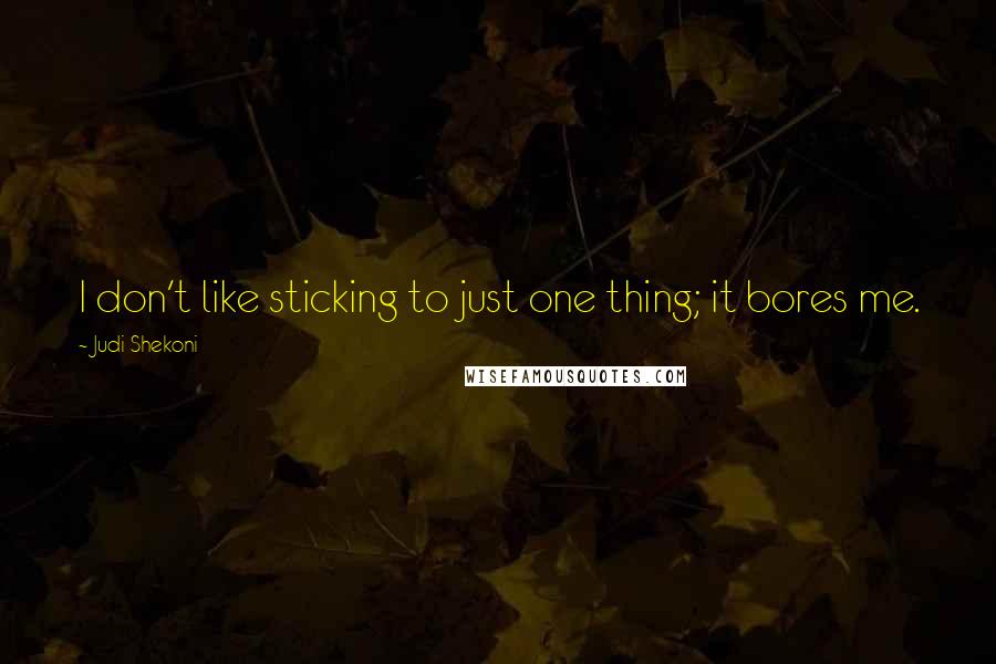 Judi Shekoni Quotes: I don't like sticking to just one thing; it bores me.