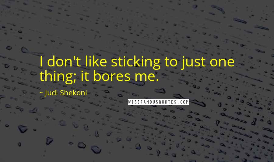 Judi Shekoni Quotes: I don't like sticking to just one thing; it bores me.