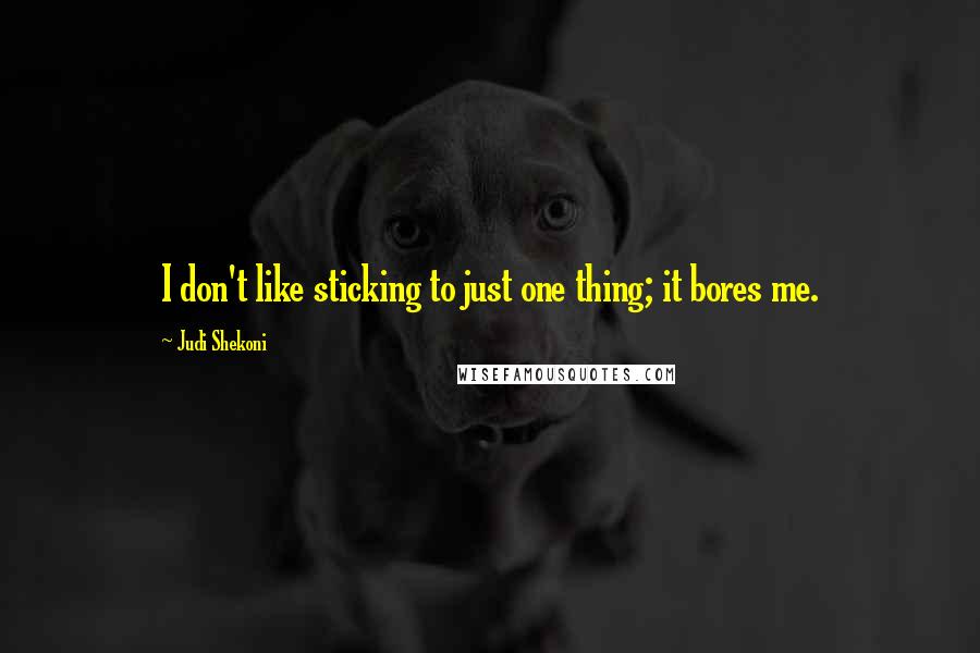 Judi Shekoni Quotes: I don't like sticking to just one thing; it bores me.