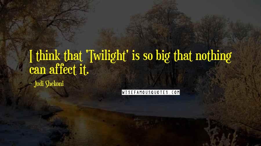 Judi Shekoni Quotes: I think that 'Twilight' is so big that nothing can affect it.