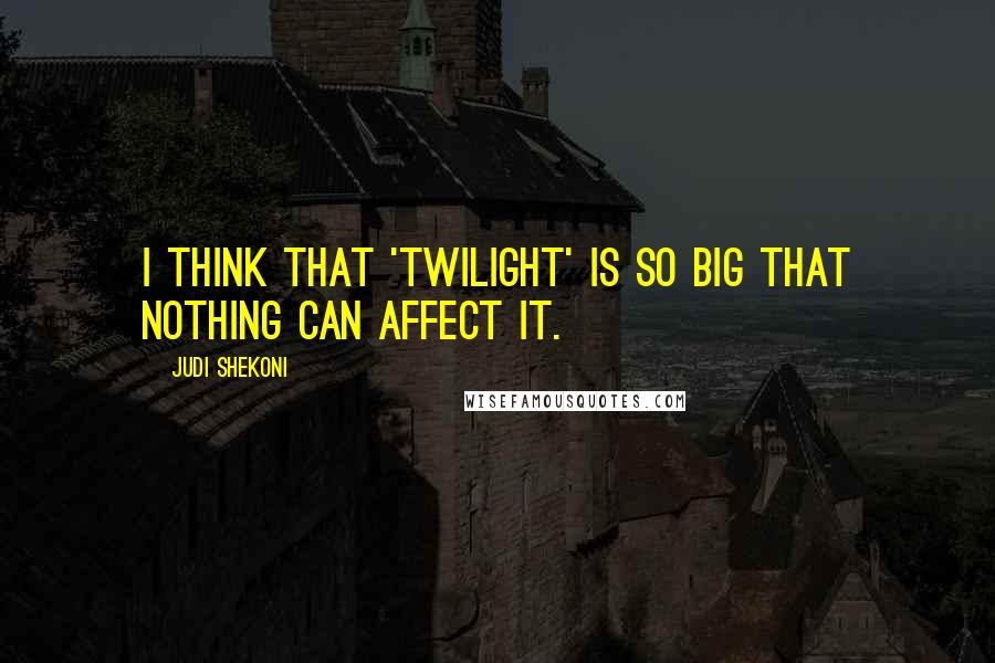 Judi Shekoni Quotes: I think that 'Twilight' is so big that nothing can affect it.