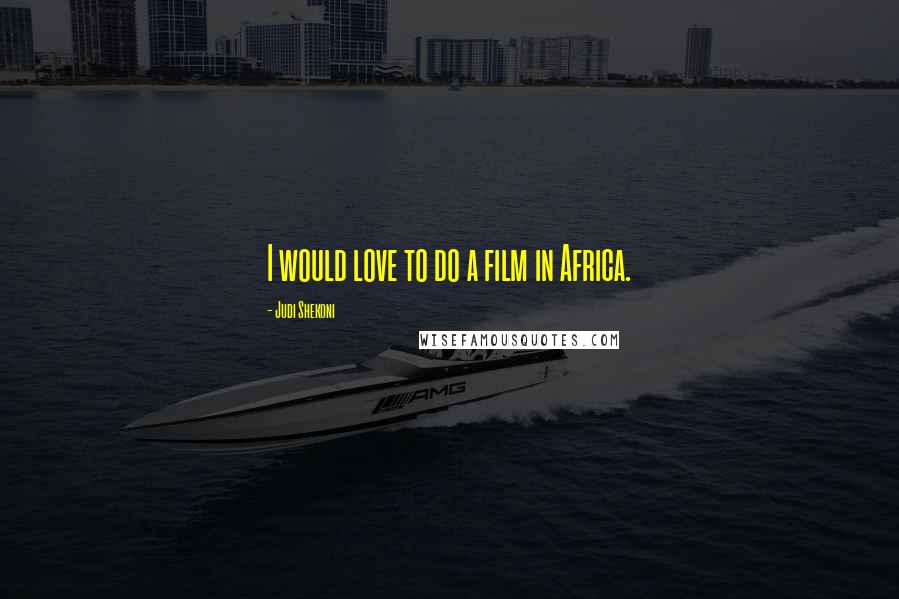 Judi Shekoni Quotes: I would love to do a film in Africa.