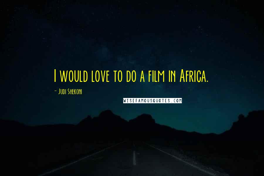 Judi Shekoni Quotes: I would love to do a film in Africa.