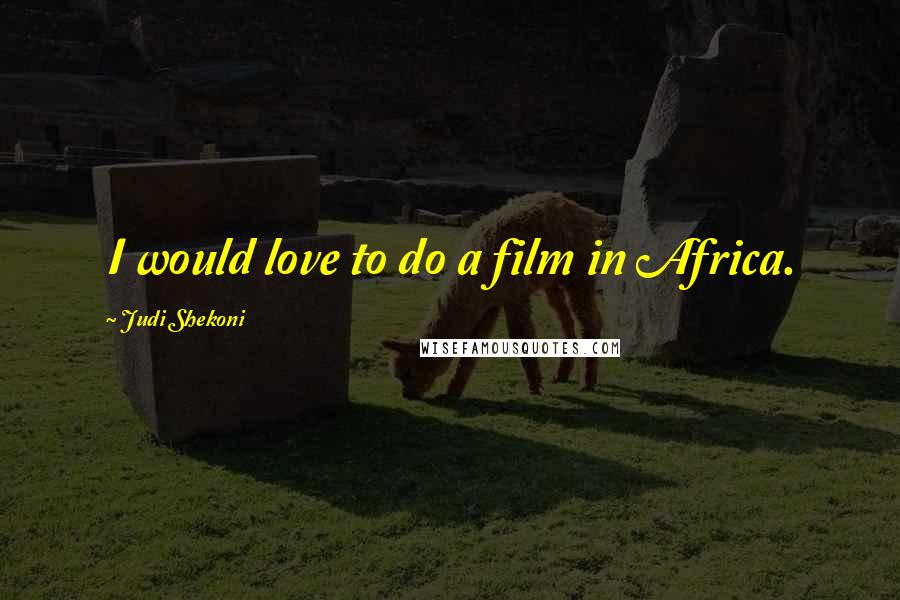 Judi Shekoni Quotes: I would love to do a film in Africa.