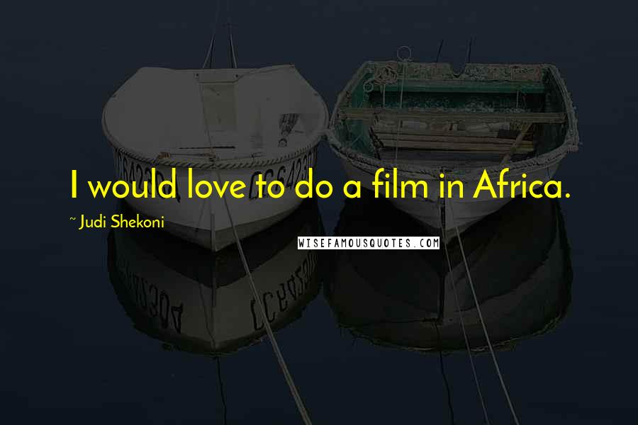 Judi Shekoni Quotes: I would love to do a film in Africa.